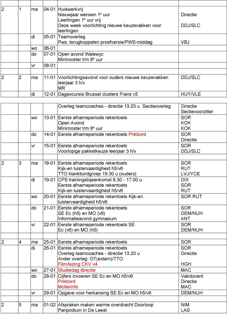 wo 13-01 Eerste afnameperiode rekentoets Open Avond Minirooster t/m 8 e uur do 14-01 Eerste afnameperiode rekentoets 15-01 Eerste afnameperiode rekentoets Voorlopige pakketkeuze leerjaar 3 h/v 2 3 ma