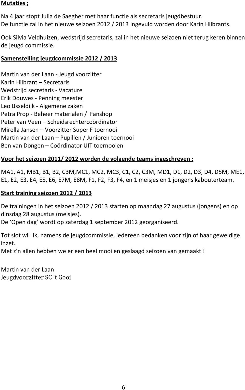 Samenstelling jeugdcommissie 2012 / 2013 Martin van der Laan - Jeugd voorzitter Karin Hilbrant Secretaris Wedstrijd secretaris - Vacature Erik Douwes - Penning meester Leo IJsseldijk - Algemene zaken