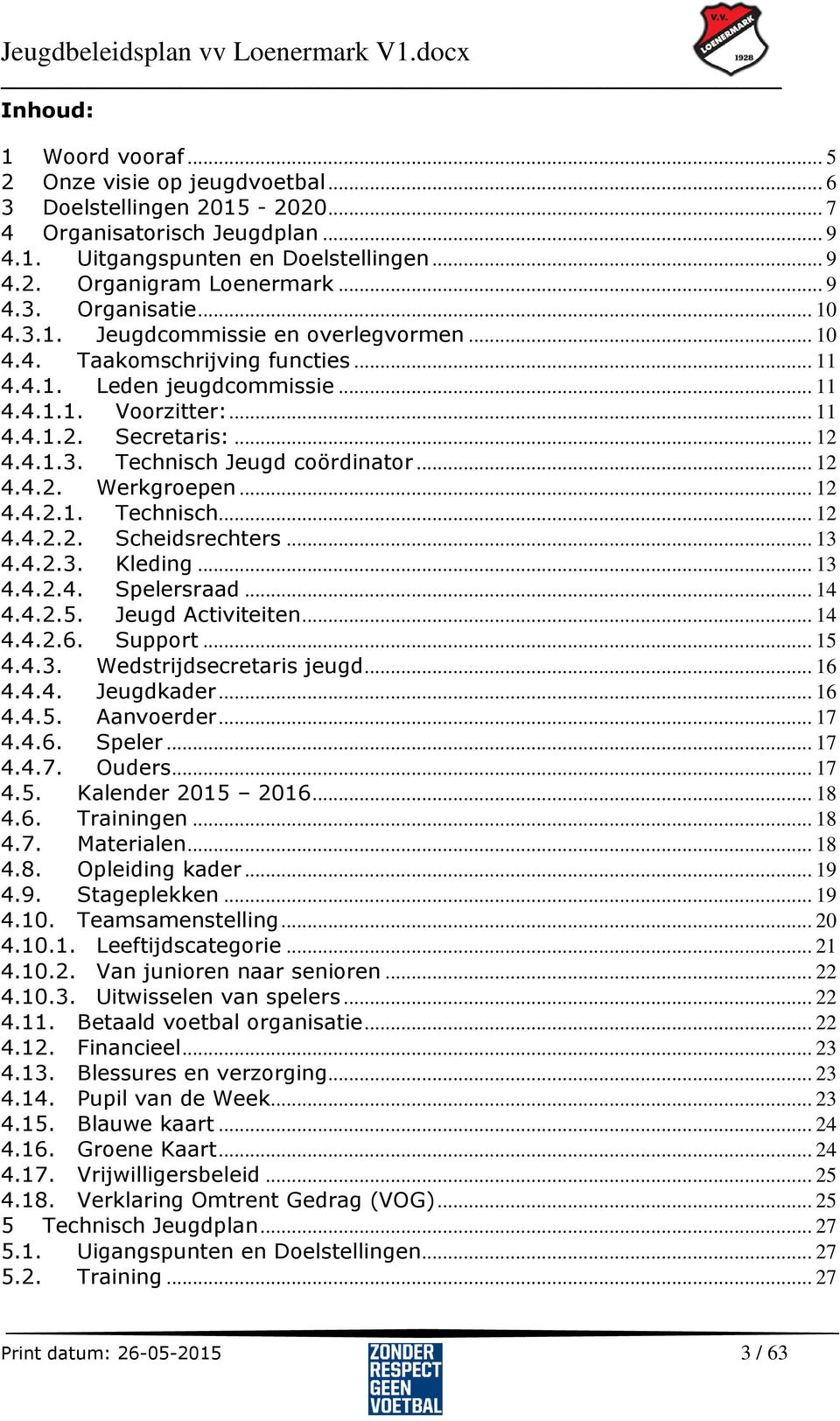 4.1.3. Technisch Jeugd coördinator... 12 4.4.2. Werkgroepen... 12 4.4.2.1. Technisch... 12 4.4.2.2. Scheidsrechters... 13 4.4.2.3. Kleding... 13 4.4.2.4. Spelersraad... 14 4.4.2.5. Jeugd Activiteiten.