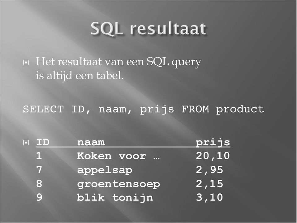 SELECT ID, naam, prijs FROM product!