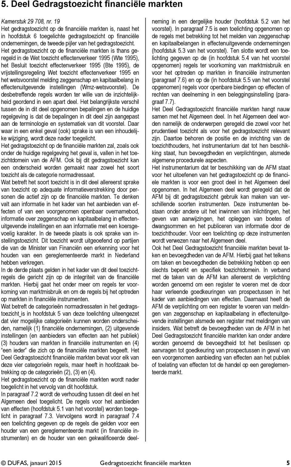 Het gedragstoezicht op de financiële markten is thans geregeld in de Wet toezicht effectenverkeer 1995 (Wte 1995), het Besluit toezicht effectenverkeer 1995 (Bte 1995), de vrijstellingsregeling Wet