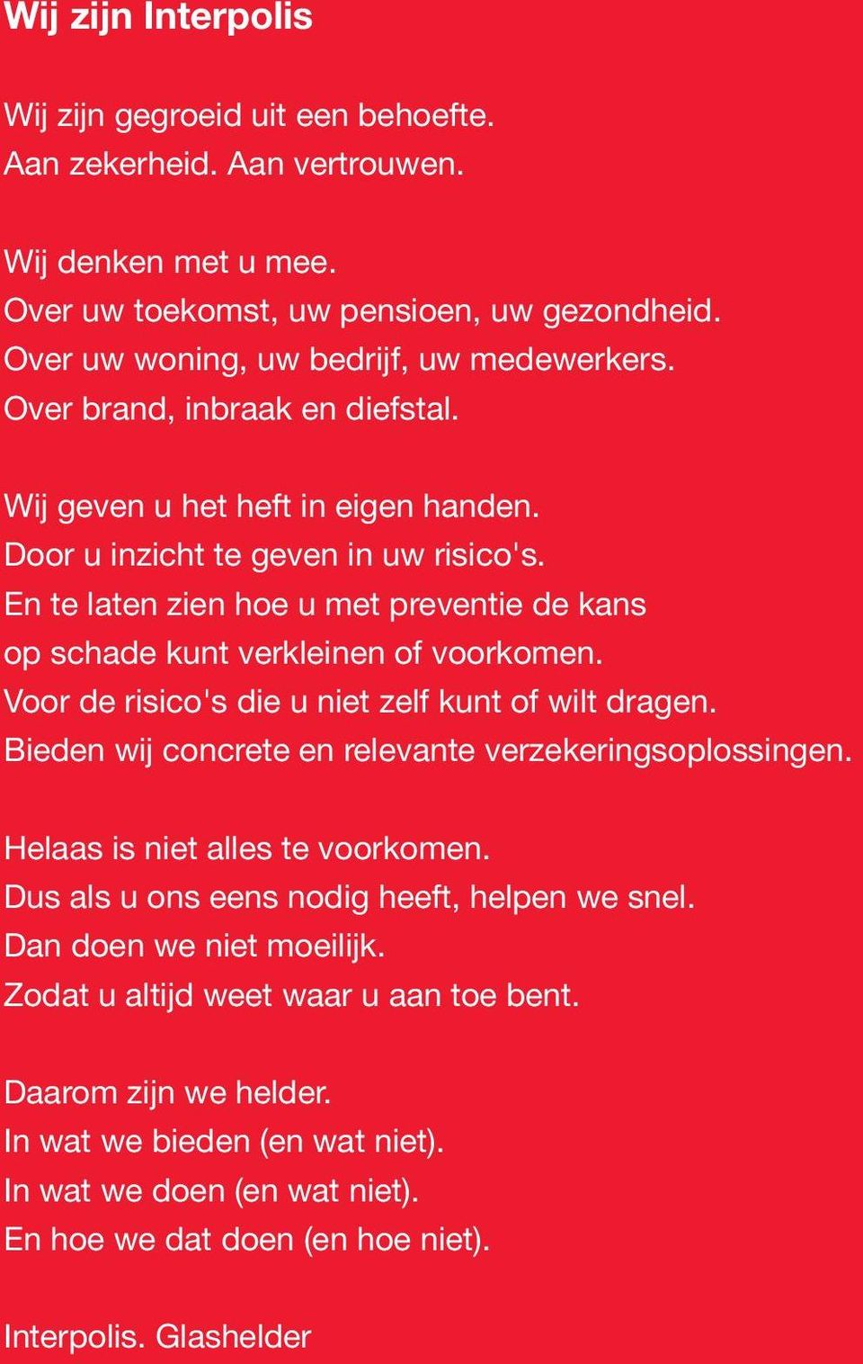 Voor de risico's die u niet zelf kunt of wilt dragen. Bieden wij concrete en relevante verzekeringsoplossingen. Helaas is niet alles te voorkomen. Dus als u ons eens nodig heeft, helpen we snel.