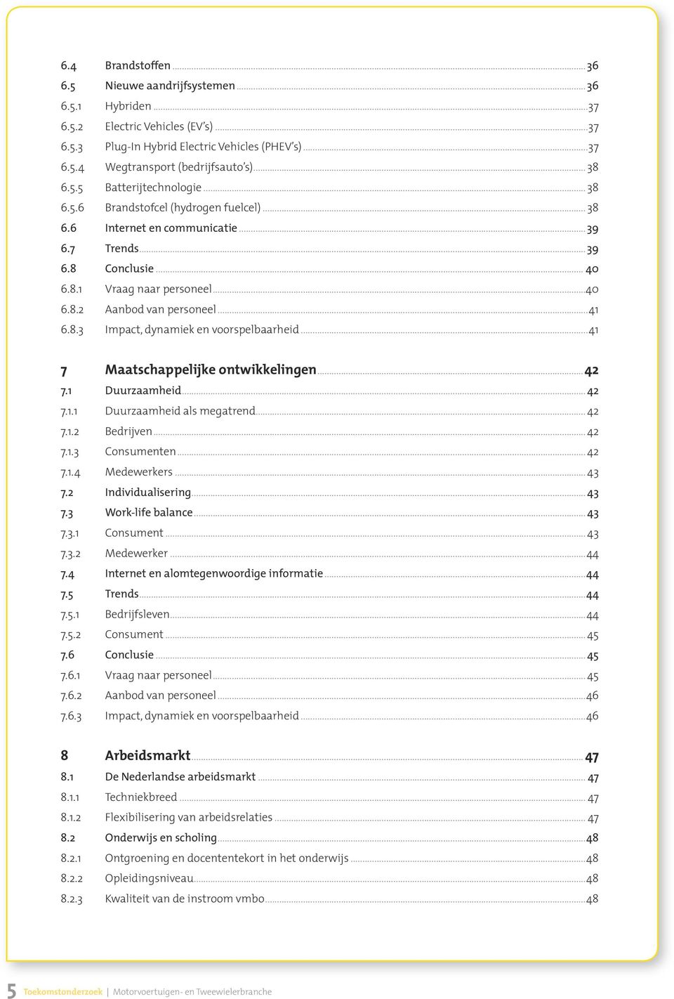 ..41 6.8.3 Impact, dynamiek en voorspelbaarheid...41 7 Maatschappelijke ontwikkelingen...42 7.1 Duurzaamheid... 42 7.1.1 Duurzaamheid als megatrend... 42 7.1.2 Bedrijven... 42 7.1.3 Consumenten... 42 7.1.4 Medewerkers.