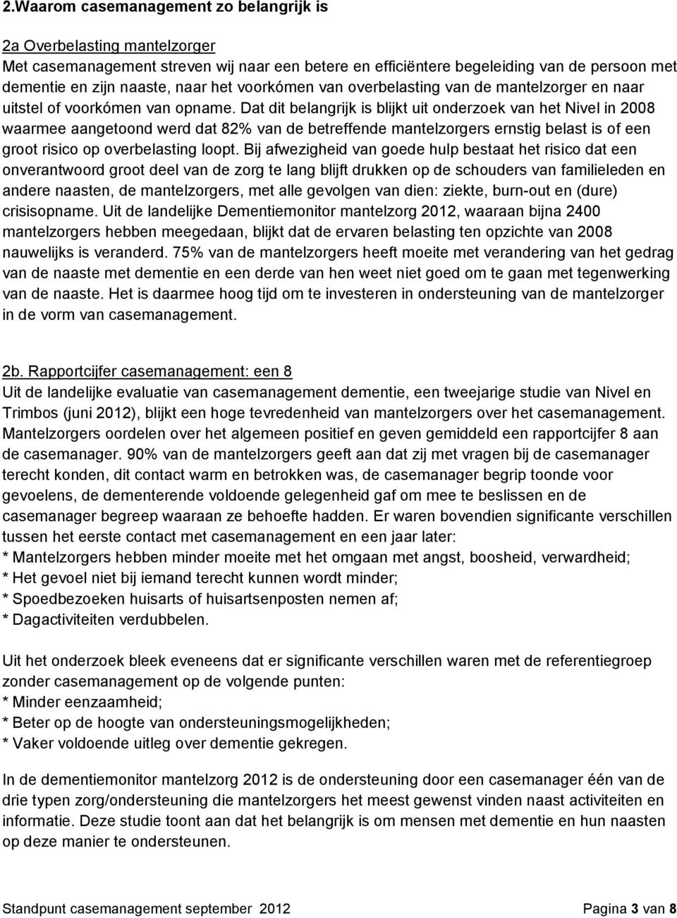 Dat dit belangrijk is blijkt uit onderzoek van het Nivel in 2008 waarmee aangetoond werd dat 82% van de betreffende mantelzorgers ernstig belast is of een groot risico op overbelasting loopt.