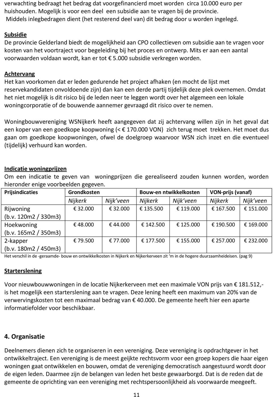 Subsidie De provincie Gelderland biedt de mogelijkheid aan CPO collectieven om subsidie aan te vragen voor kosten van het voortraject voor begeleiding bij het proces en ontwerp.