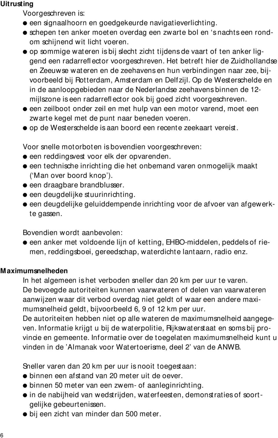 Het betreft hier de Zuidhollandse en Zeeuwse wateren en de zeehavens en hun verbindingen naar zee, bijvoorbeeld bij Rotterdam, Amsterdam en Delfzijl.