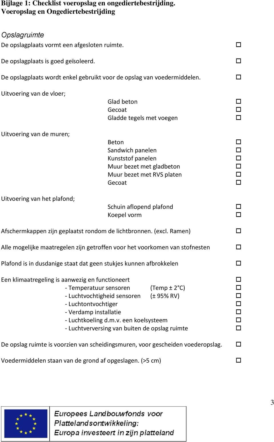 Uitvoering van de vloer; Uitvoering van de muren; Uitvoering van het plafond; Glad beton Gecoat Gladde tegels met voegen Beton Sandwich panelen Kunststof panelen Muur bezet met gladbeton Muur bezet