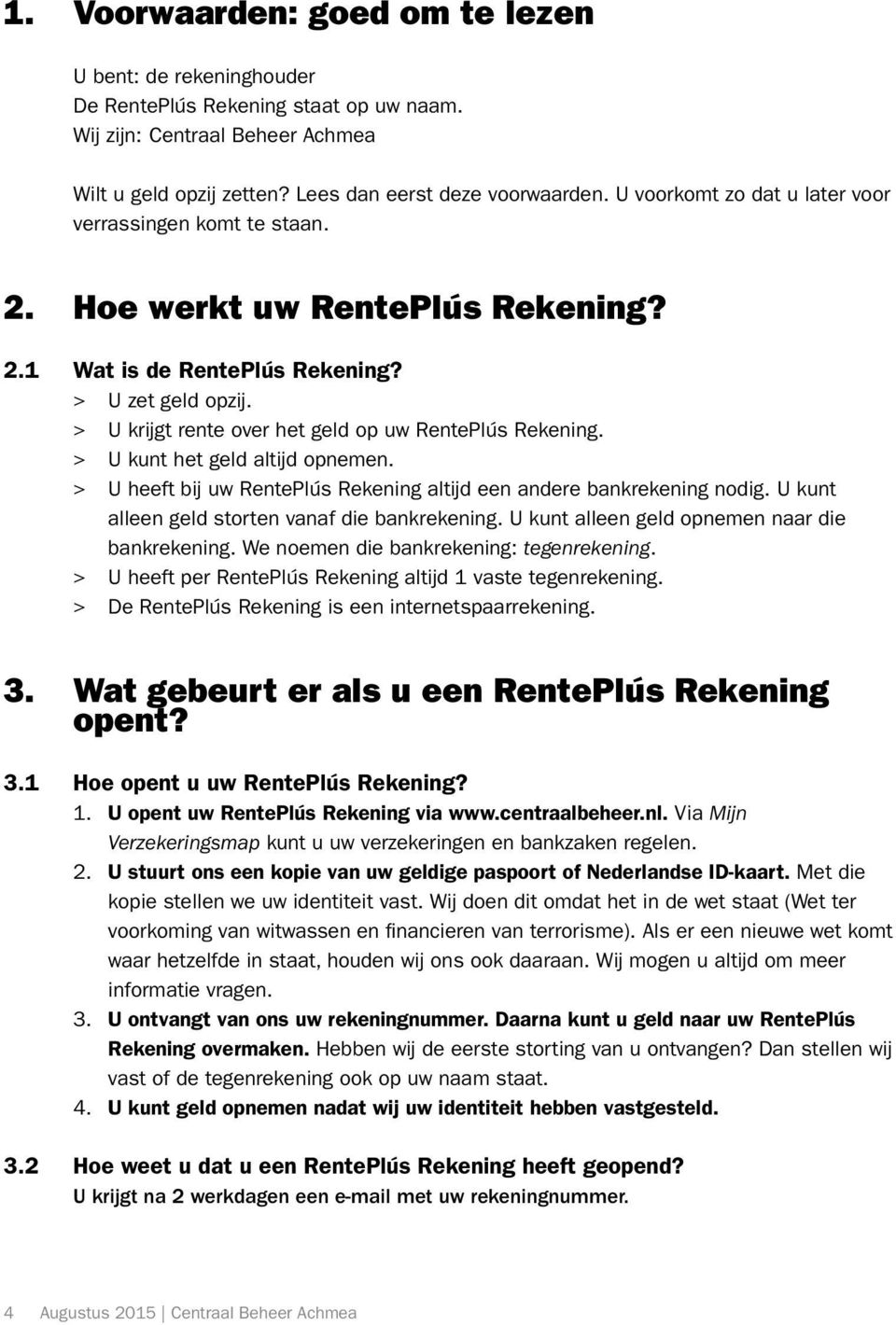 > > U krijgt rente over het geld op uw RentePlús Rekening. > > U kunt het geld altijd opnemen. > > U heeft bij uw RentePlús Rekening altijd een andere bankrekening nodig.