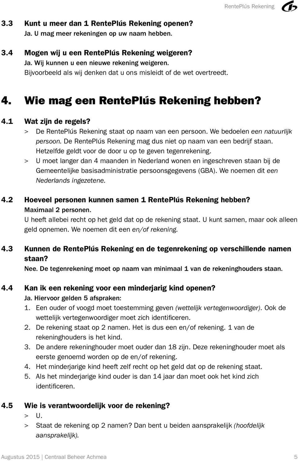 We bedoelen een natuurlijk persoon. De RentePlús Rekening mag dus niet op naam van een bedrijf staan. Hetzelfde geldt voor de door u op te geven tegenrekening.