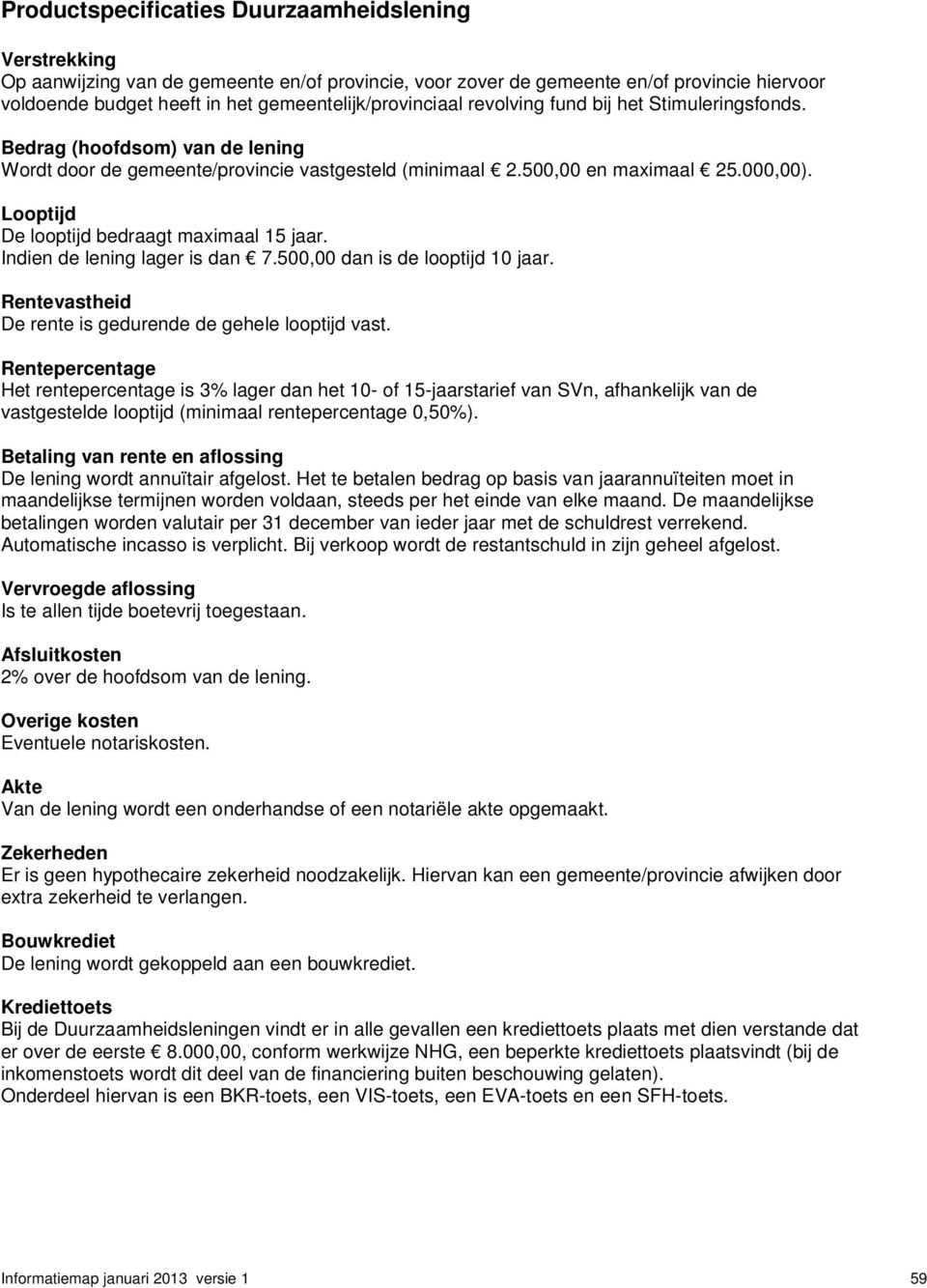 Looptijd De looptijd bedraagt maximaal 15 jaar. Indien de lening lager is dan 7.500,00 dan is de looptijd 10 jaar. Rentevastheid De rente is gedurende de gehele looptijd vast.
