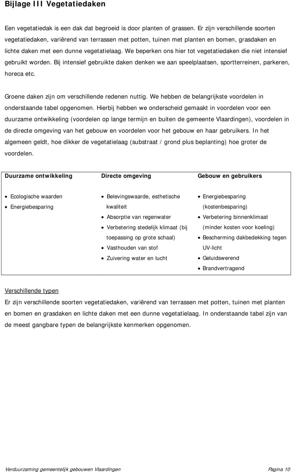 We beperken ons hier tot vegetatiedaken die niet intensief gebruikt worden. Bij intensief gebruikte daken denken we aan speelplaatsen, sportterreinen, parkeren, horeca etc.