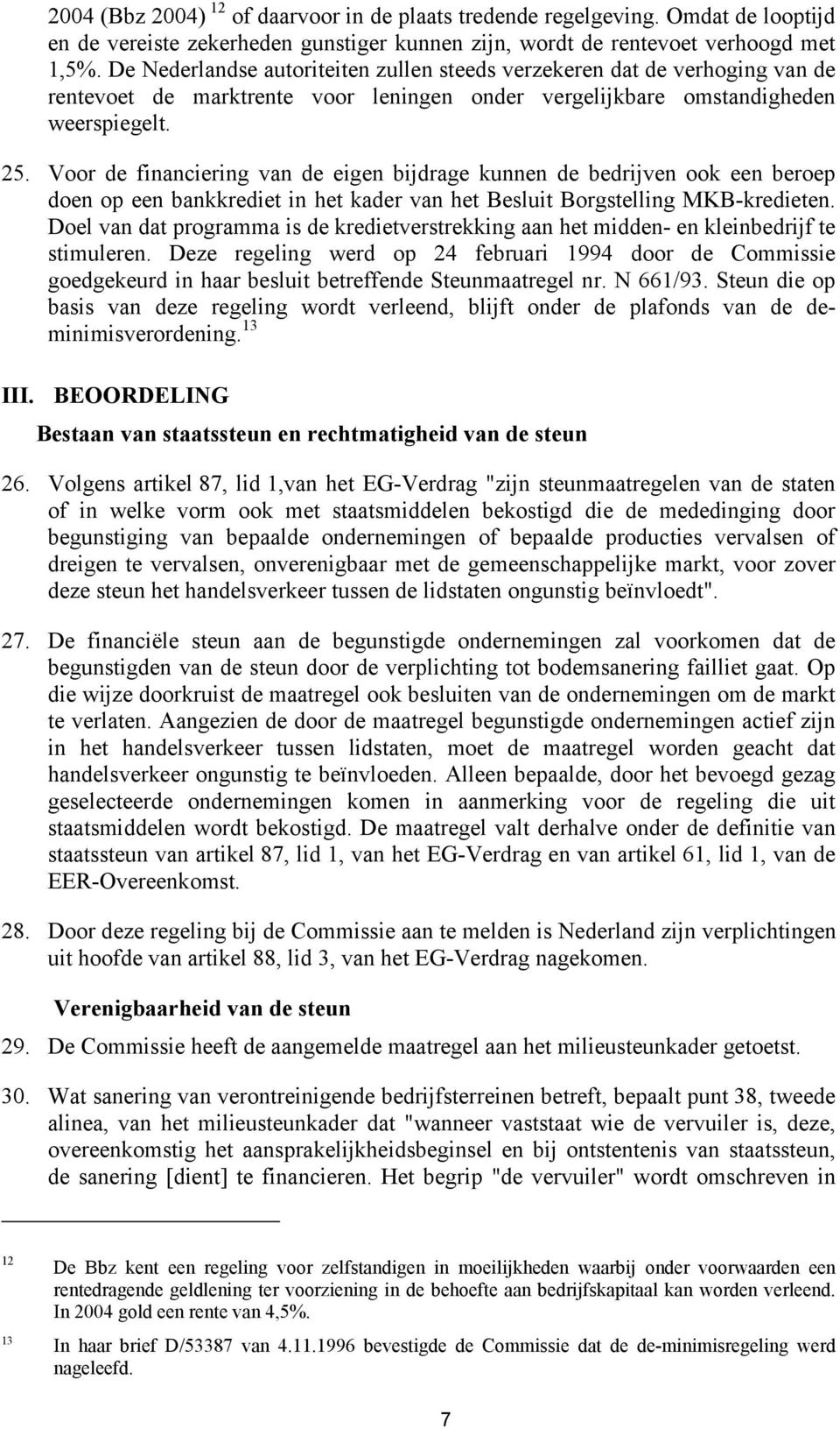 Voor de financiering van de eigen bijdrage kunnen de bedrijven ook een beroep doen op een bankkrediet in het kader van het Besluit Borgstelling MKB-kredieten.