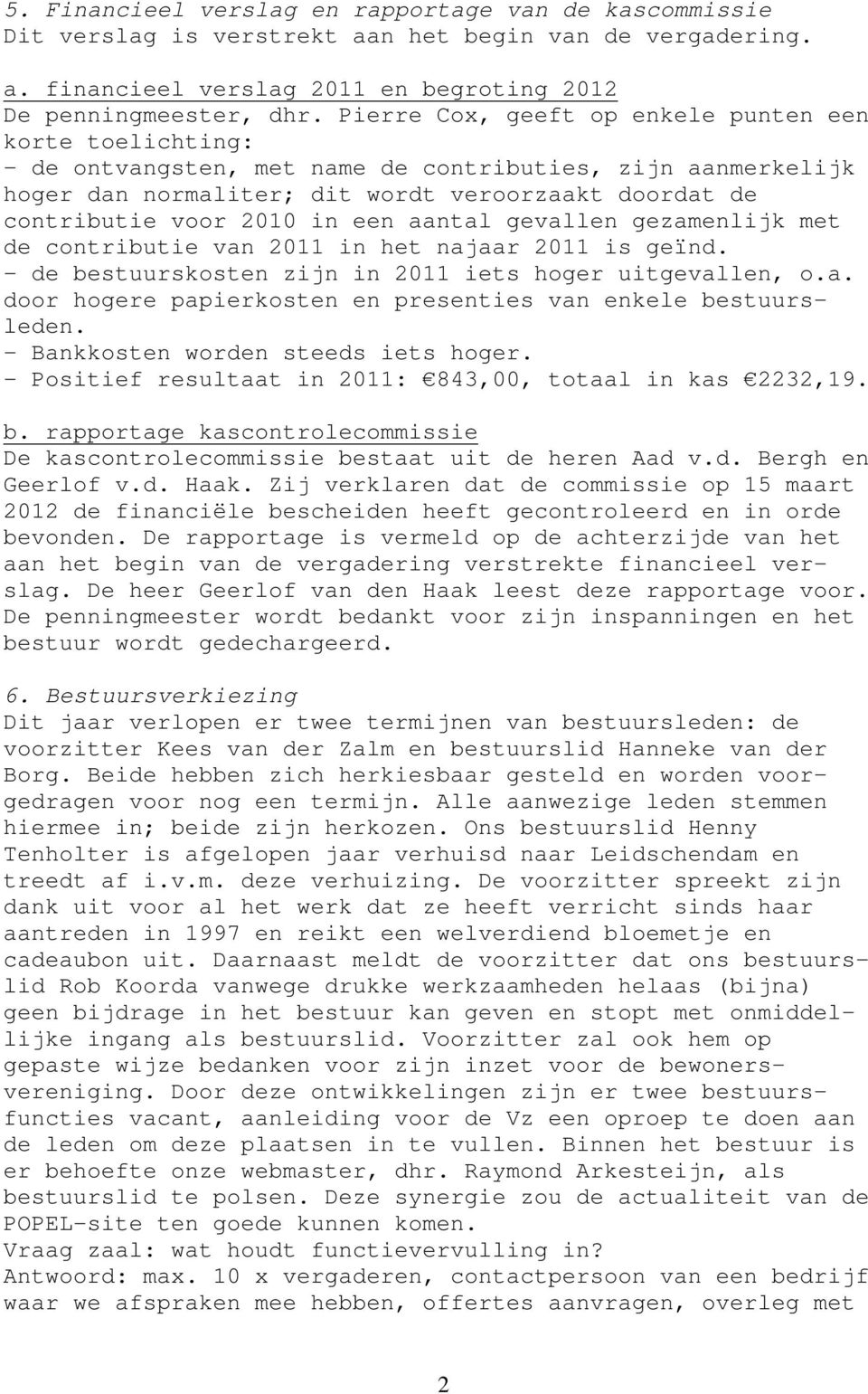 een aantal gevallen gezamenlijk met de contributie van 2011 in het najaar 2011 is geïnd. - de bestuurskosten zijn in 2011 iets hoger uitgevallen, o.a. door hogere papierkosten en presenties van enkele bestuursleden.