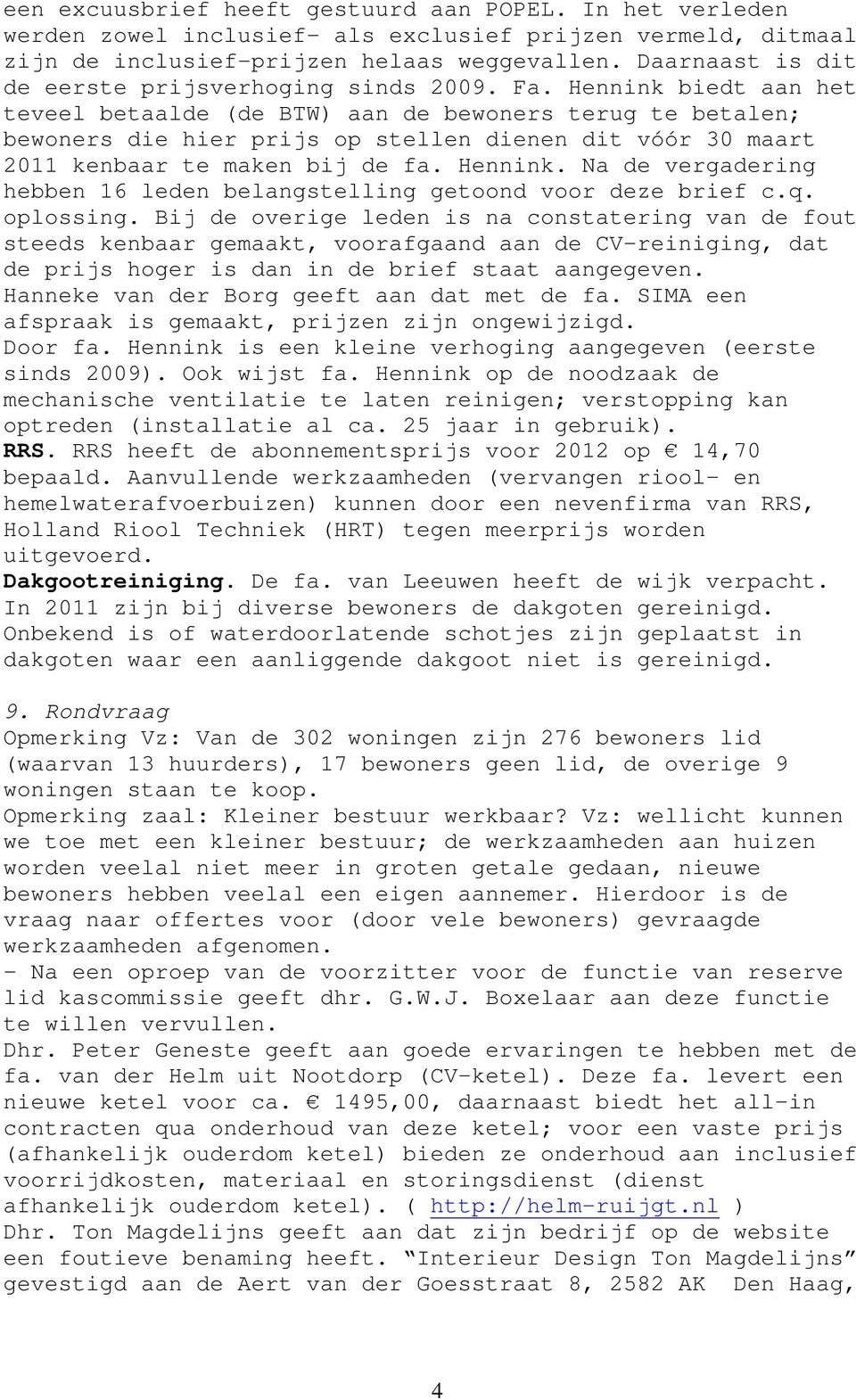 Hennink biedt aan het teveel betaalde (de BTW) aan de bewoners terug te betalen; bewoners die hier prijs op stellen dienen dit vóór 30 maart 2011 kenbaar te maken bij de fa. Hennink.