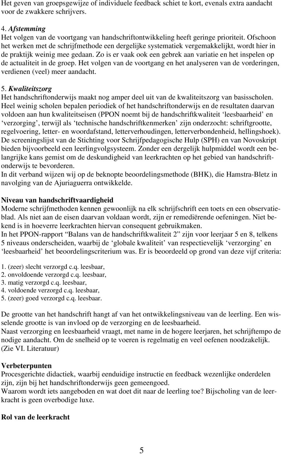 Ofschoon het werken met de schrijfmethode een dergelijke systematiek vergemakkelijkt, wordt hier in de praktijk weinig mee gedaan.