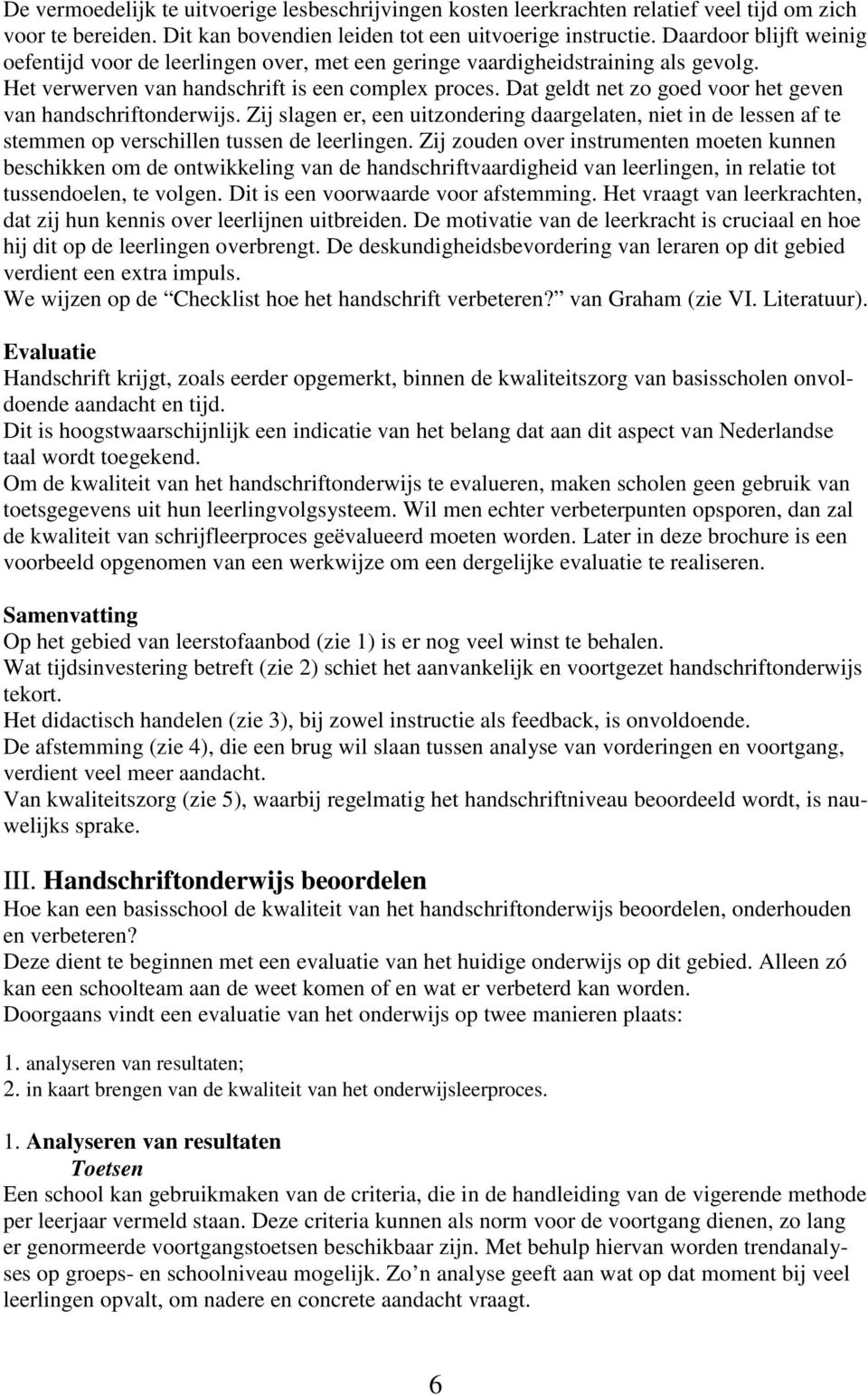 Dat geldt net zo goed voor het geven van handschriftonderwijs. Zij slagen er, een uitzondering daargelaten, niet in de lessen af te stemmen op verschillen tussen de leerlingen.