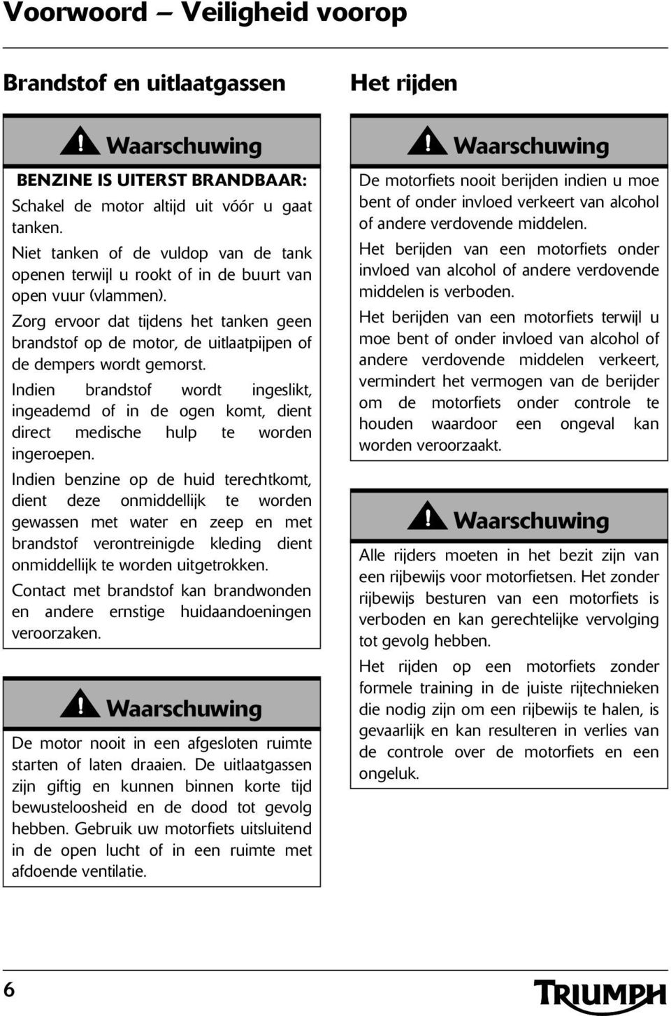 Zorg ervoor dat tijdens het tanken geen brandstof op de motor, de uitlaatpijpen of de dempers wordt gemorst.