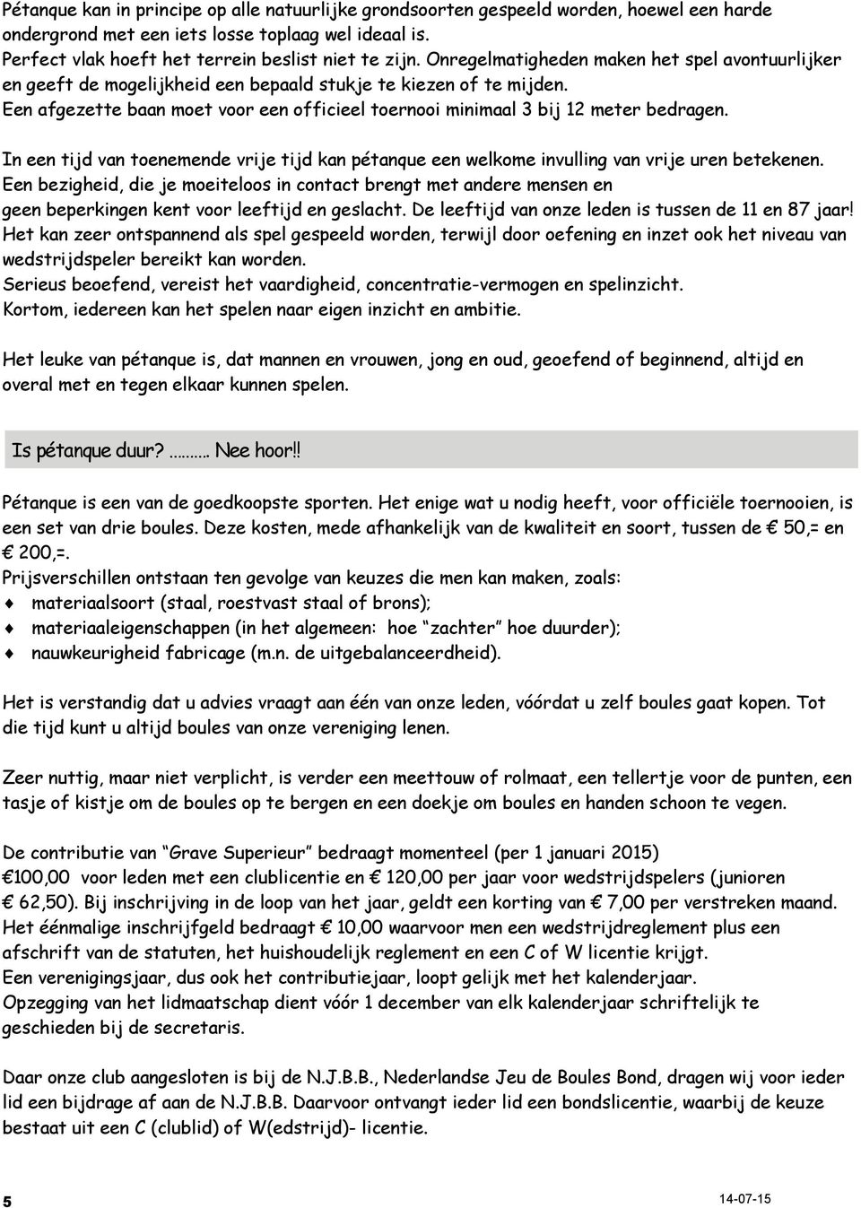 Een afgezette baan moet voor een officieel toernooi minimaal 3 bij 12 meter bedragen. In een tijd van toenemende vrije tijd kan pétanque een welkome invulling van vrije uren betekenen.