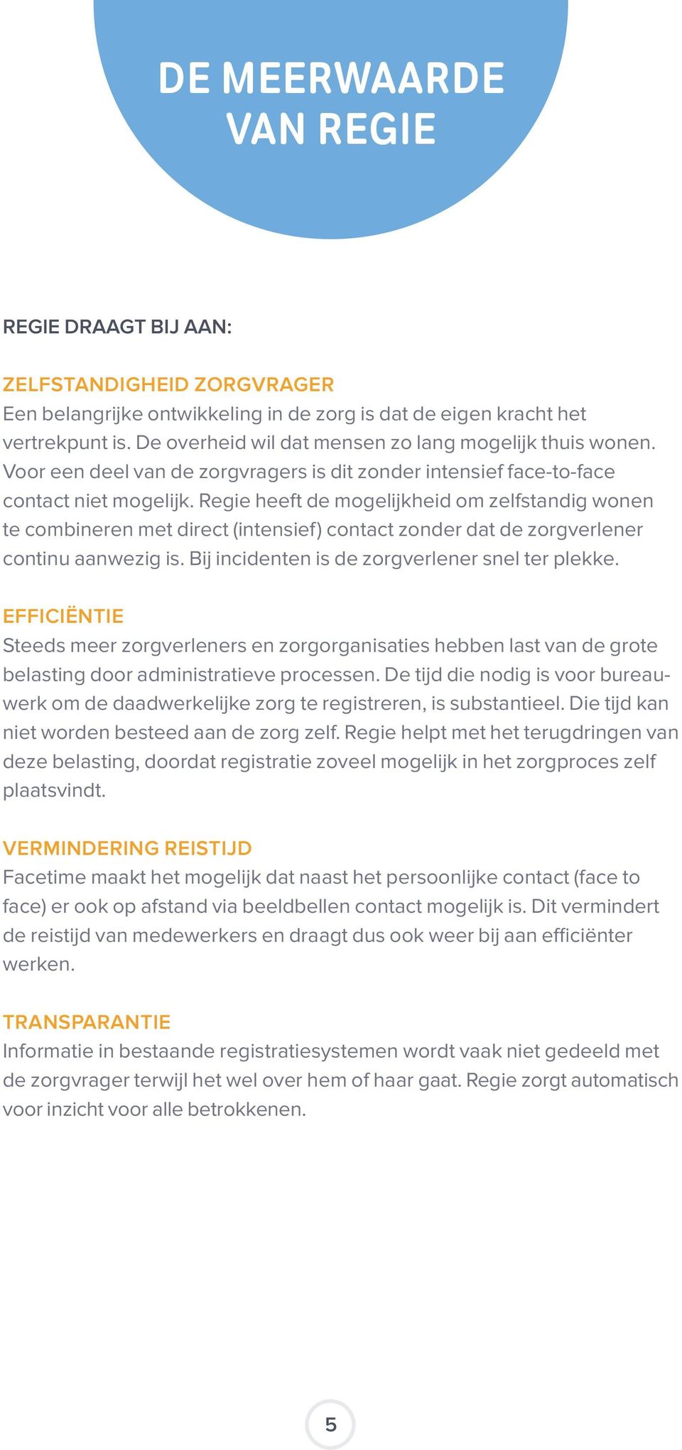 Regie heeft de mogelijkheid om zelfstandig wonen te combineren met direct (intensief) contact zonder dat de zorgverlener continu aanwezig is. Bij incidenten is de zorgverlener snel ter plekke.