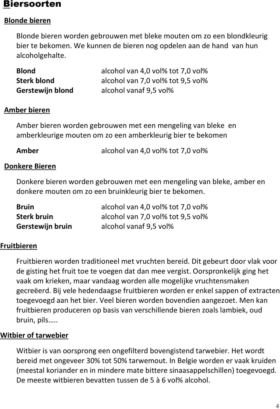 amberkleurige mouten om zo een amberkleurig bier te bekomen Amber alcohol van 4,0 vol% tot 7,0 vol% Donkere Bieren Donkere bieren worden gebrouwen met een mengeling van bleke, amber en donkere mouten