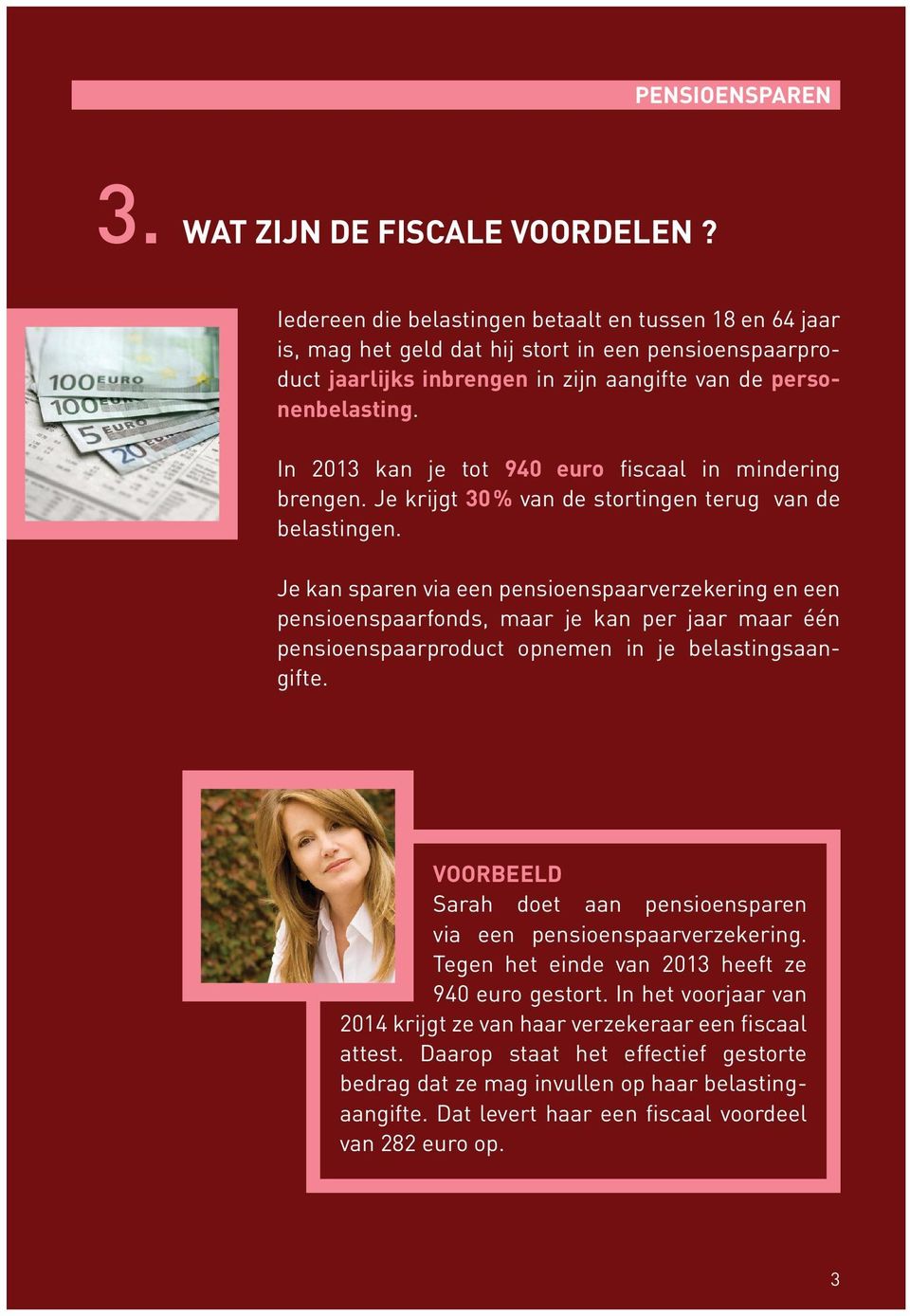 In 2013 kan je tot 940 euro fiscaal in mindering brengen. Je krijgt 30 % van de stortingen terug van de belastingen.