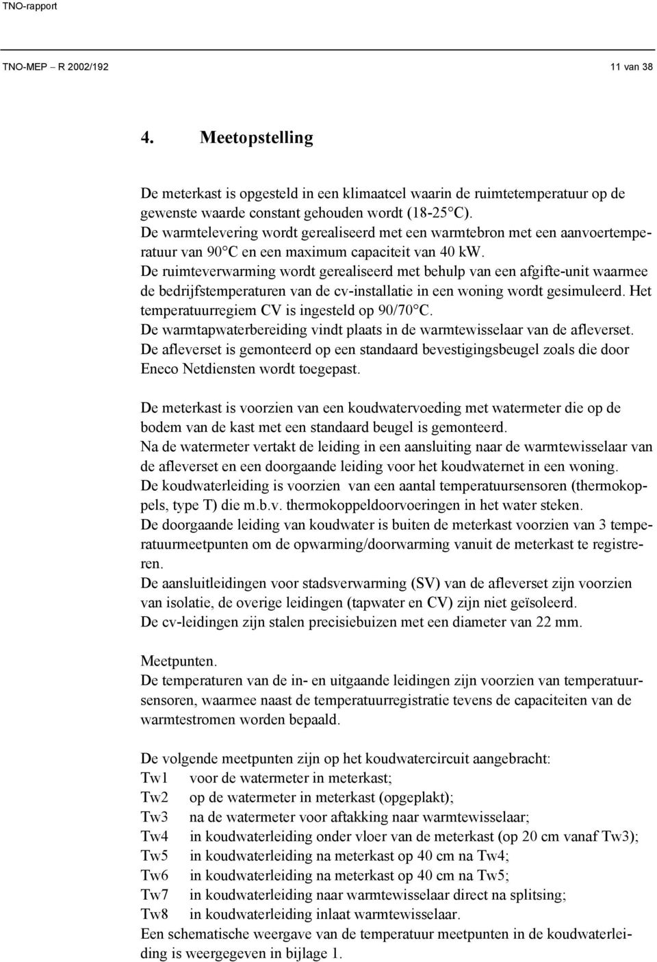 De ruimteverwarming wordt gerealiseerd met behulp van een afgifte-unit waarmee de bedrijfstemperaturen van de cv-installatie in een woning wordt gesimuleerd.