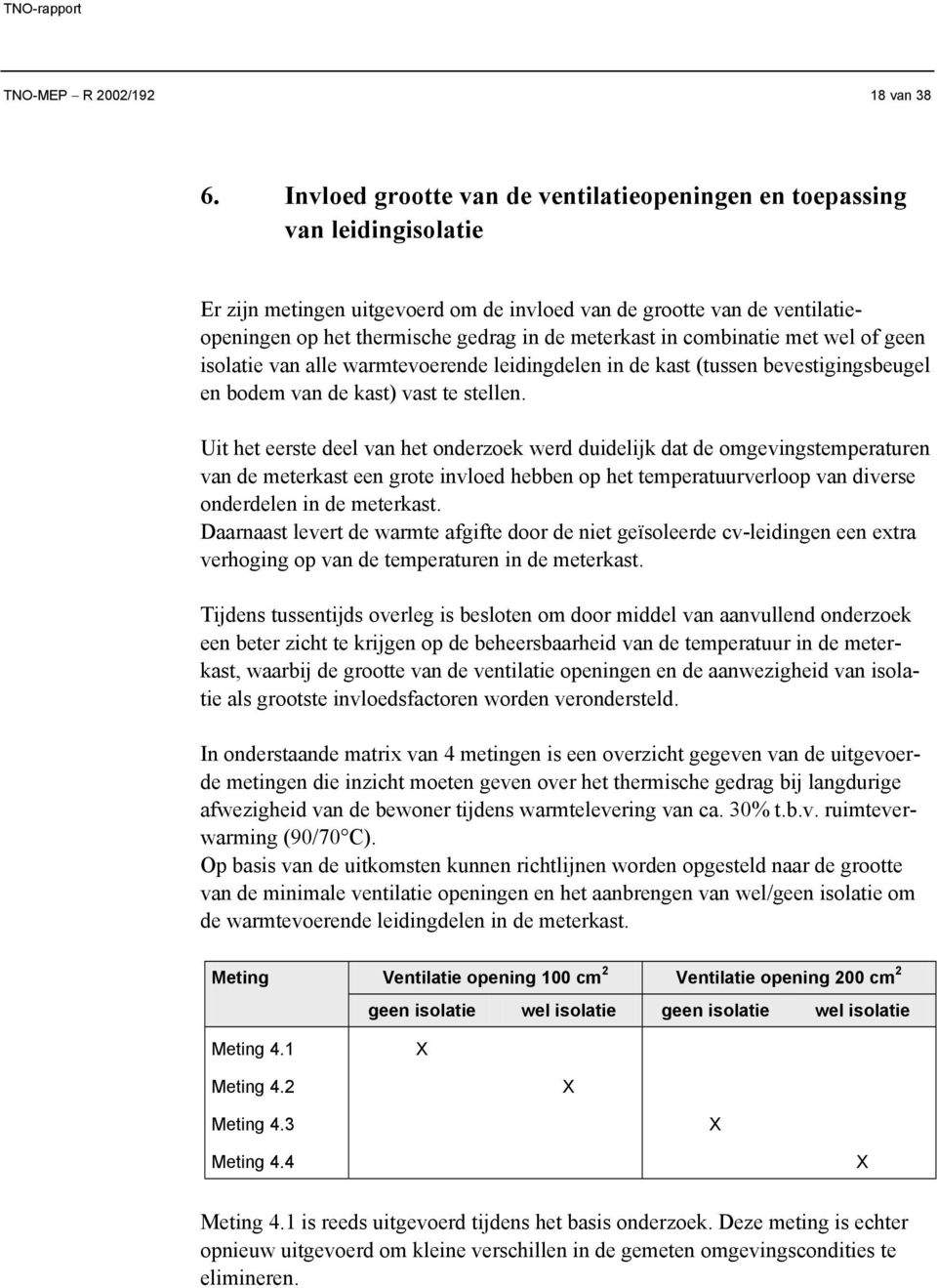 meterkast in combinatie met wel of geen isolatie van alle warmtevoerende leidingdelen in de kast (tussen bevestigingsbeugel en bodem van de kast) vast te stellen.