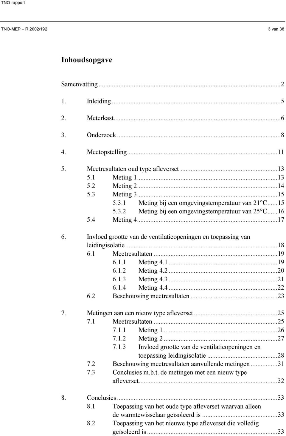 Invloed grootte van de ventilatieopeningen en toepassing van leidingisolatie...18 6.1 Meetresultaten...19 6.1.1 Meting 4.1...19 6.1.2 Meting 4.2...20 6.1.3 Meting 4.3...21 6.1.4 Meting 4.4...22 6.