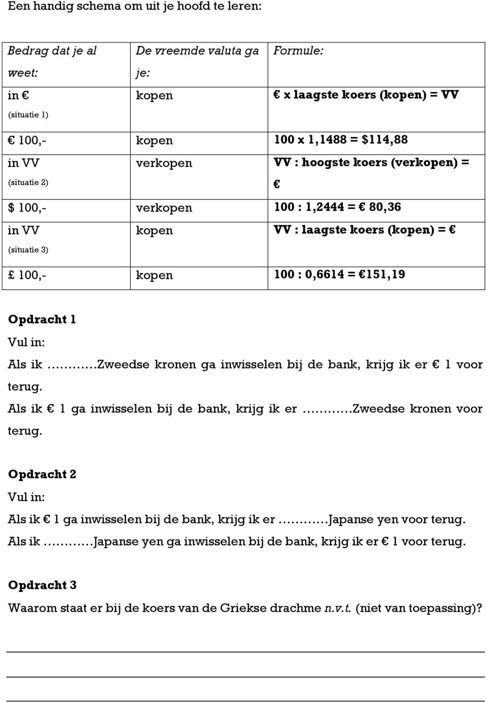 Als ik Zweedse kronen ga inwisselen bij de bank, krijg ik er 1 voor terug. Als ik 1 ga inwisselen bij de bank, krijg ik er Zweedse kronen voor terug.