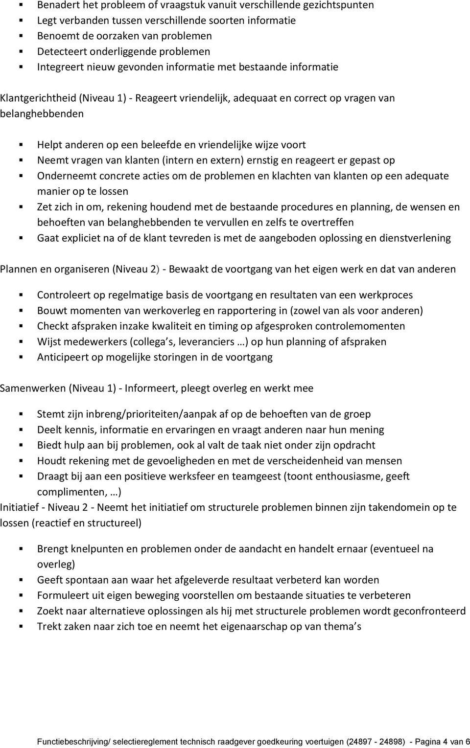 vriendelijke wijze voort Neemt vragen van klanten (intern en extern) ernstig en reageert er gepast op Onderneemt concrete acties om de problemen en klachten van klanten op een adequate manier op te