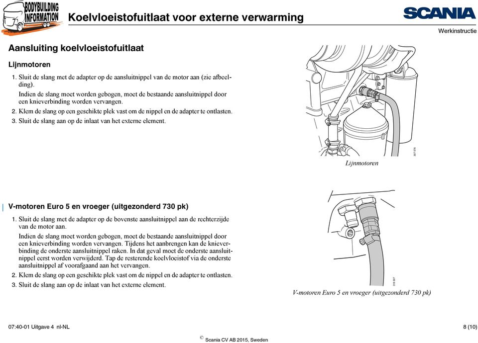 Sluit de slang aan op de inlaat van het externe element. 307 576 Lijnmotoren V-motoren Euro 5 en vroeger (uitgezonderd 730 pk) 1.