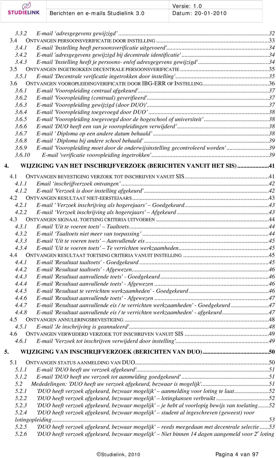 ..35 3.6 ONTVANGEN VOOROPLEIDINGVERIFICATIE DOOR IBG-ERR OF INSTELLING...36 3.6.1 E-mail 'Vooropleiding centraal afgekeurd'...37 3.6.2 E-mail 'Vooropleiding (centraal) geverifieerd'...37 3.6.3 E-mail 'Vooropleiding gewijzigd (door DUO)'.