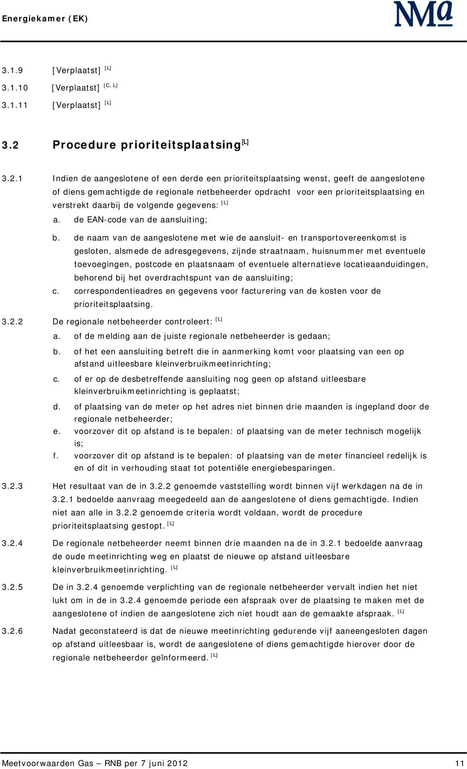 1 Indien de aangeslotene of een derde een prioriteitsplaatsing wenst, geeft de aangeslotene of diens gemachtigde de regionale netbeheerder opdracht voor een prioriteitsplaatsing en verstrekt daarbij