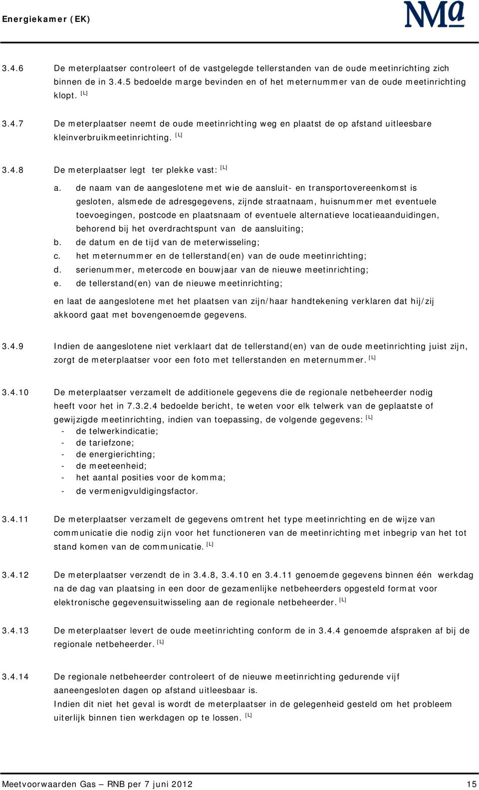 de naam van de aangeslotene met wie de aansluit- en transportovereenkomst is gesloten, alsmede de adresgegevens, zijnde straatnaam, huisnummer met eventuele toevoegingen, postcode en plaatsnaam of