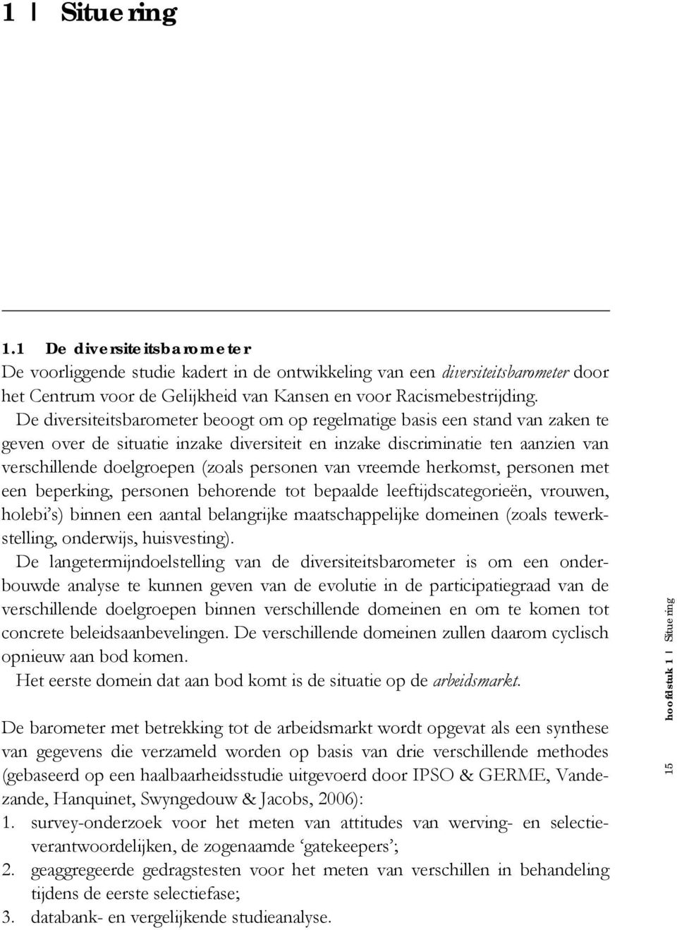 personen van vreemde herkomst, personen met een beperking, personen behorende tot bepaalde leeftijdscategorieën, vrouwen, holebi s) binnen een aantal belangrijke maatschappelijke domeinen (zoals