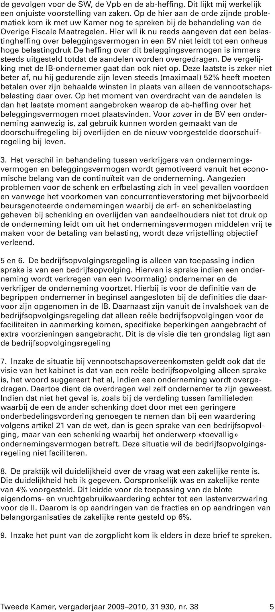 Hier wil ik nu reeds aangeven dat een belastingheffing over beleggingsvermogen in een BV niet leidt tot een onheus hoge belastingdruk De heffing over dit beleggingsvermogen is immers steeds