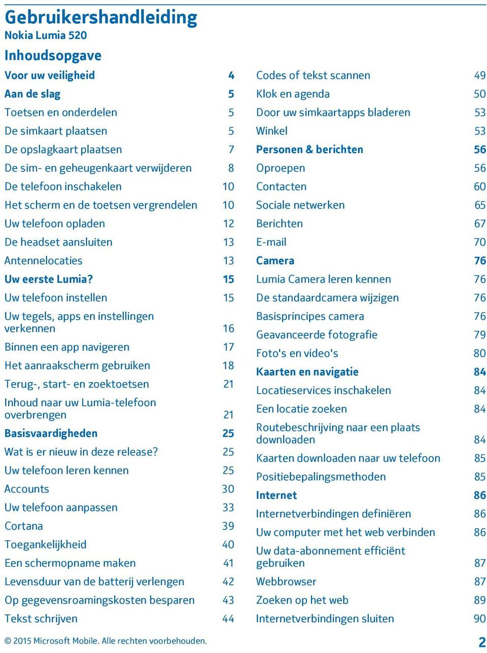 15 Uw telefoon instellen 15 Uw tegels, apps en instellingen verkennen 16 Binnen een app navigeren 17 Het aanraakscherm gebruiken 18 Terug-, start- en zoektoetsen 21 Inhoud naar uw Lumia-telefoon