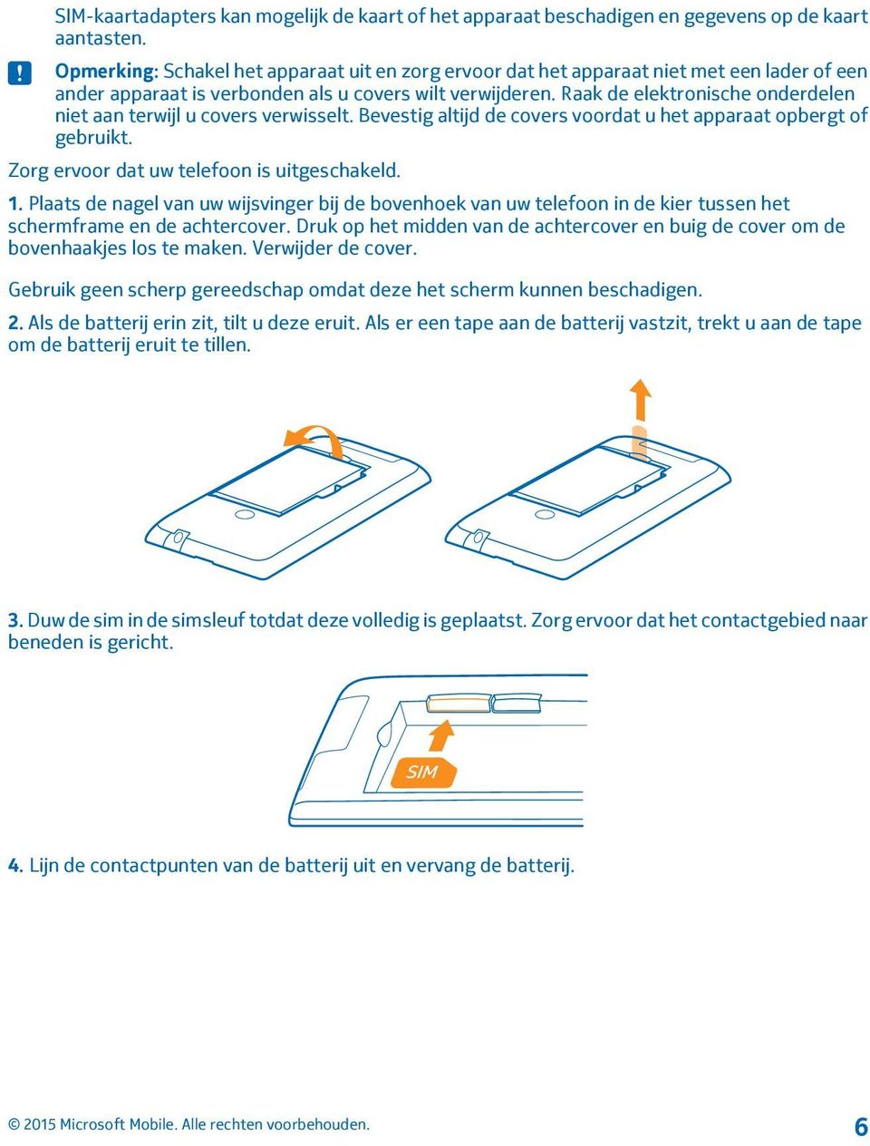 Raak de elektronische onderdelen niet aan terwijl u covers verwisselt. Bevestig altijd de covers voordat u het apparaat opbergt of gebruikt. Zorg ervoor dat uw telefoon is uitgeschakeld. 1.