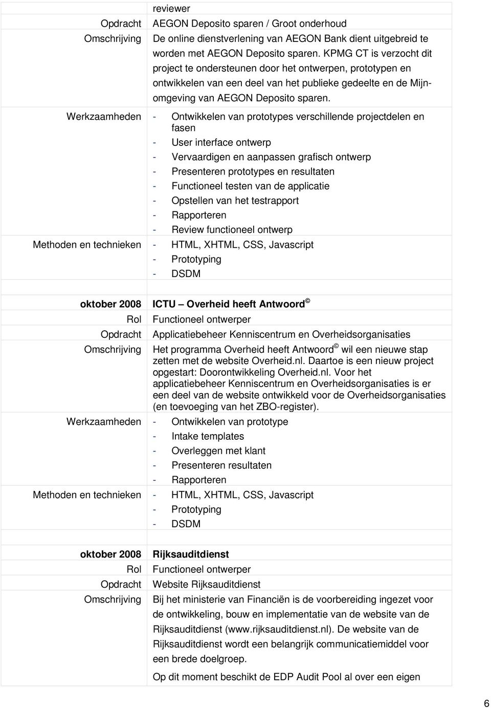 Werkzaamheden - Ontwikkelen van prototypes verschillende projectdelen en fasen - User interface ontwerp - Vervaardigen en aanpassen grafisch ontwerp - Presenteren prototypes en resultaten -