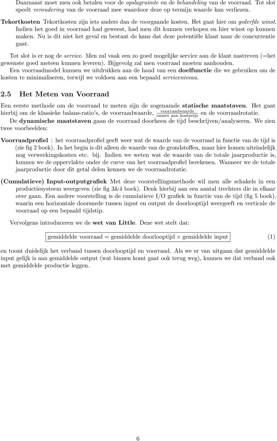 Indien het goed in voorraad had geweest, had men dit kunnen verkopen en hier winst op kunnen maken. Nu is dit niet het geval en bestaat de kans dat deze potentiële klant naar de concurrentie gaat.