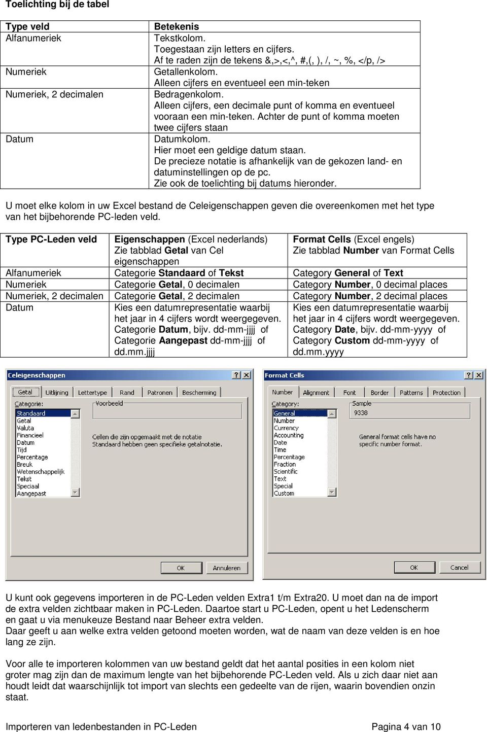 Alleen cijfers, een decimale punt of komma en eventueel vooraan een min-teken. Achter de punt of komma moeten twee cijfers staan Datumkolom. Hier moet een geldige datum staan.