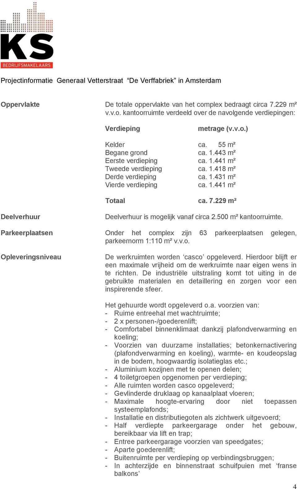 229 m² Deelverhuur Deelverhuur is mogelijk vanaf circa 2.500 m² kantoorruimte. Parkeerplaatsen Onder het complex zijn 63 parkeerplaatsen gelegen, parkeernorm 1:110 m² v.v.o. Opleveringsniveau De werkruimten worden casco opgeleverd.