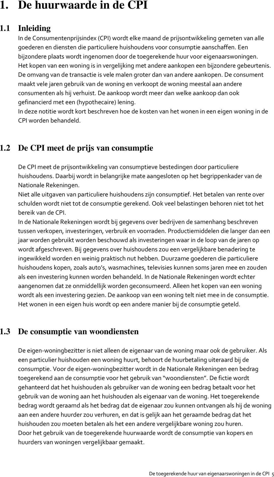 Een bijzondere plaats wordt ingenomen door de toegerekende huur voor eigenaarswoningen. Het kopen van een woning is in vergelijking met andere aankopen een bijzondere gebeurtenis.