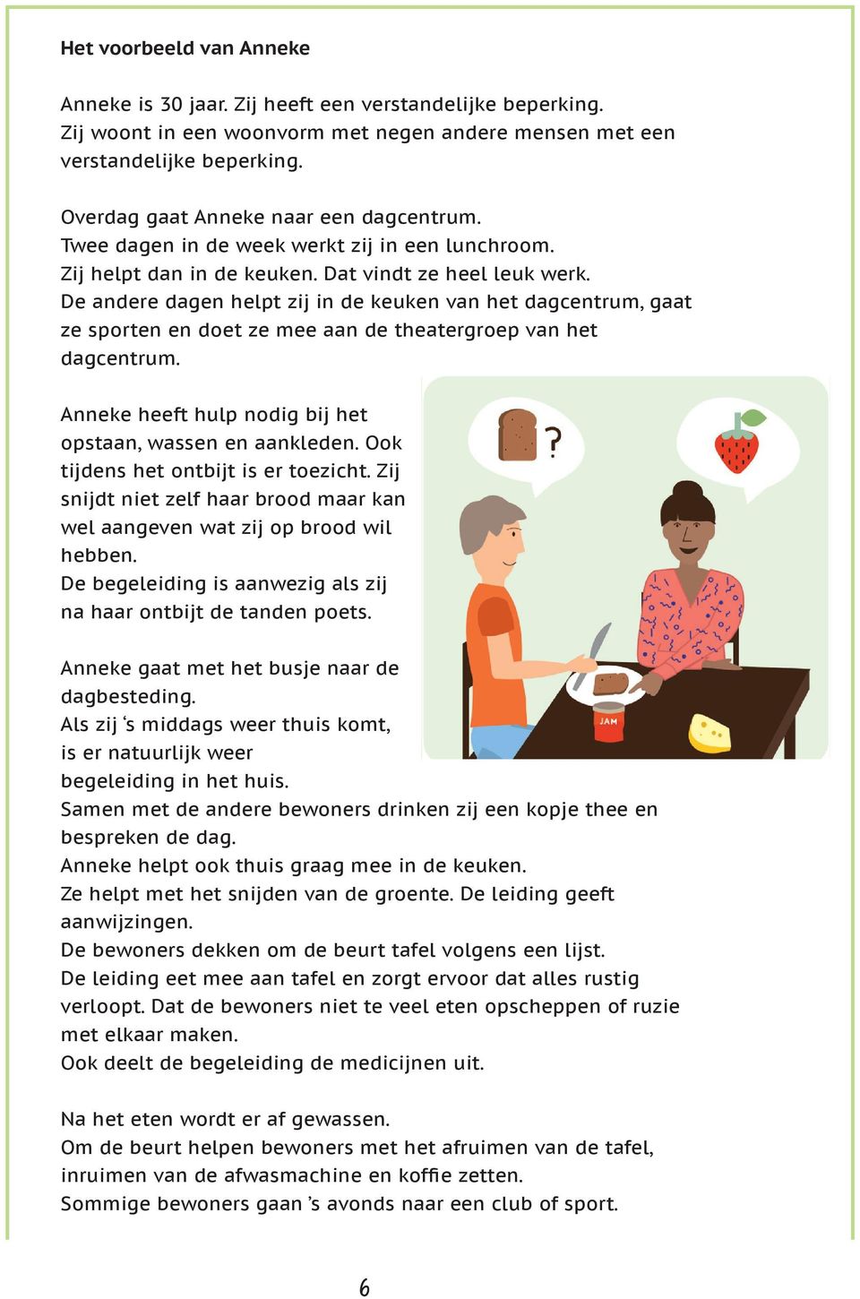 De andere dagen helpt zij in de keuken van het dagcentrum, gaat ze sporten en doet ze mee aan de theatergroep van het dagcentrum. Anneke heeft hulp nodig bij het opstaan, wassen en aankleden.