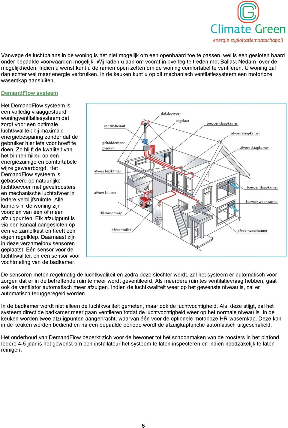 U woning zal dan echter wel meer energie verbruiken. In de keuken kunt u op dit mechanisch ventilatiesysteem een motorloze wasemkap aansluiten.