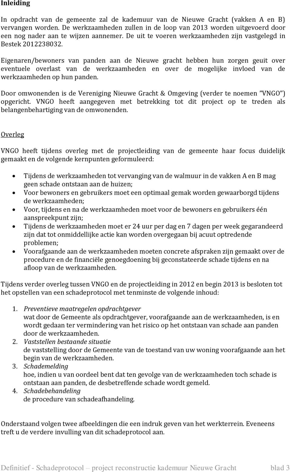 Eigenaren/bewoners van panden aan de Nieuwe gracht hebben hun zorgen geuit over eventuele overlast van de werkzaamheden en over de mogelijke invloed van de werkzaamheden op hun panden.