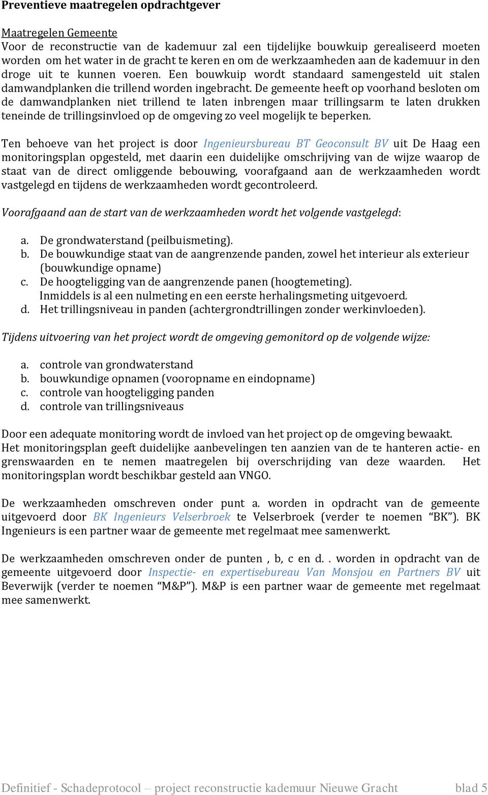 De gemeente heeft op voorhand besloten om de damwandplanken niet trillend te laten inbrengen maar trillingsarm te laten drukken teneinde de trillingsinvloed op de omgeving zo veel mogelijk te