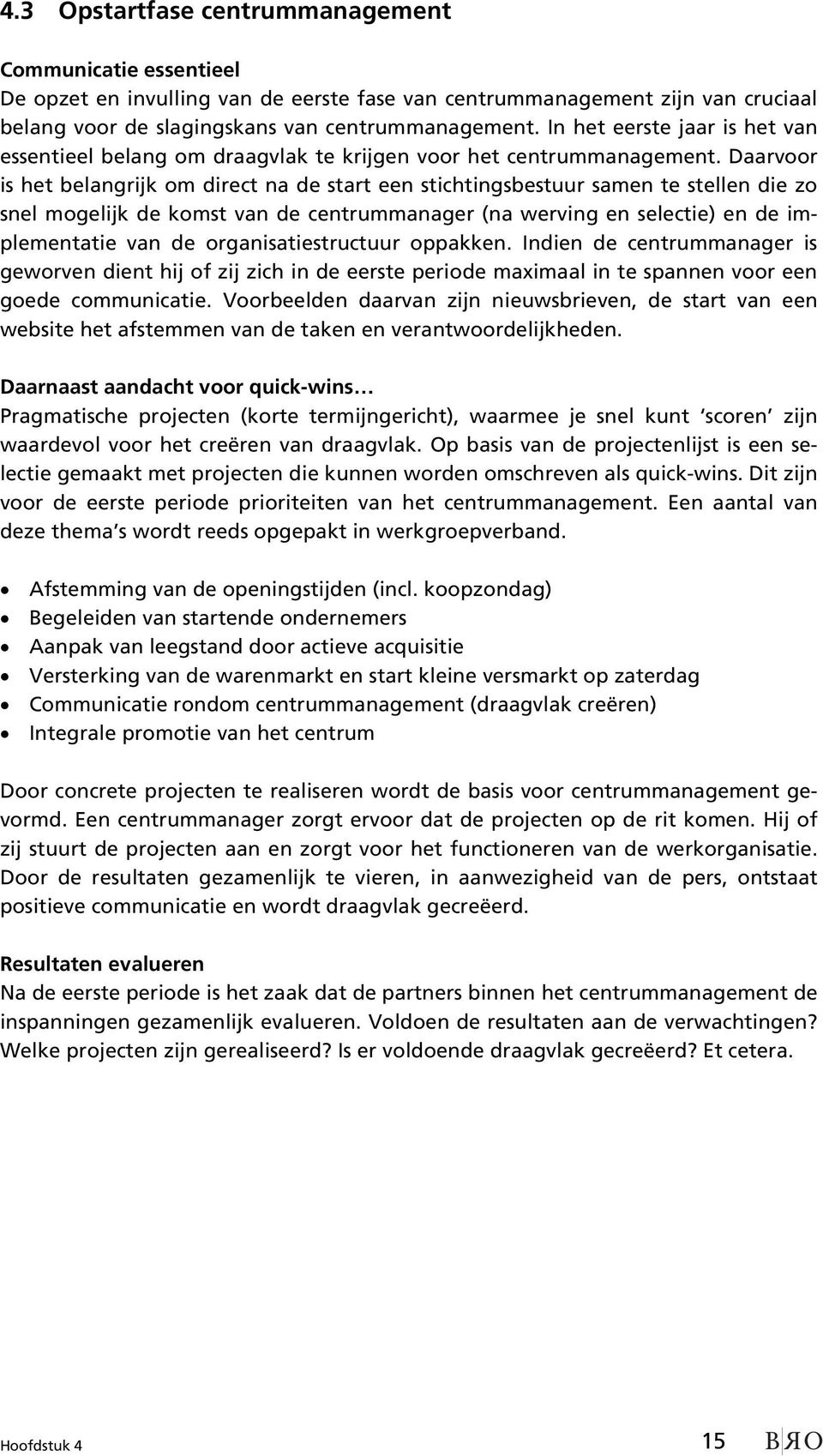 Daarvoor is het belangrijk om direct na de start een stichtingsbestuur samen te stellen die zo snel mogelijk de komst van de centrummanager (na werving en selectie) en de implementatie van de