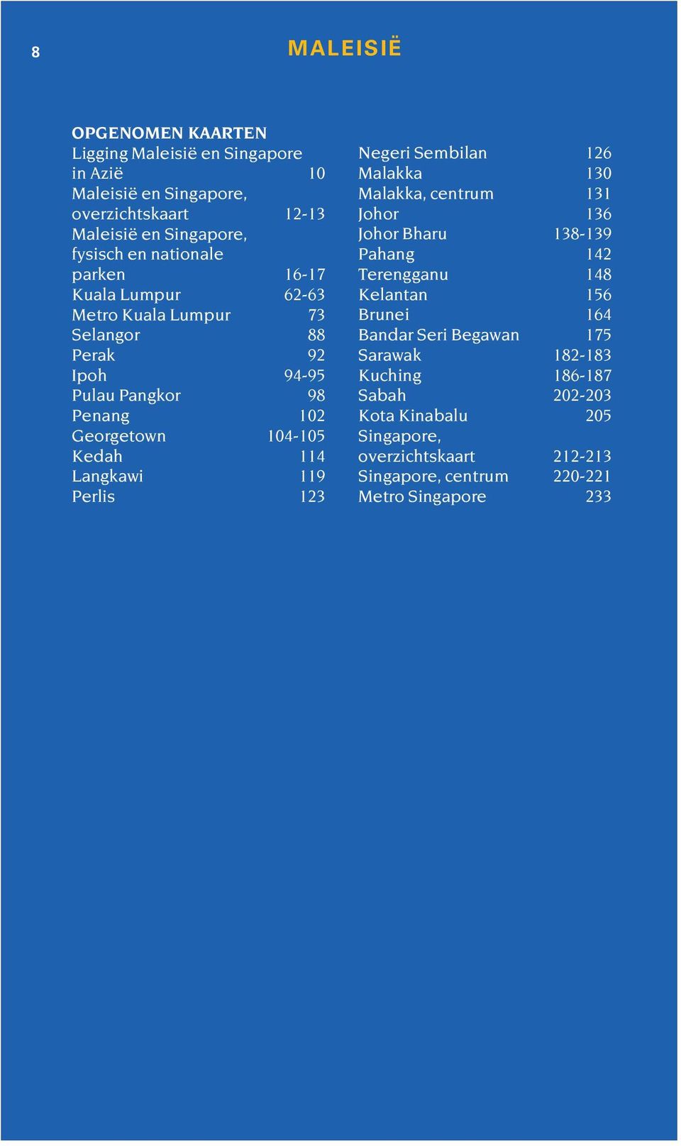 Langkawi 119 Perlis 123 Negeri Sembilan 126 Malakka 130 Malakka, centrum 131 Johor 136 Johor Bharu 138-139 Pahang 142 Terengganu 148 Kelantan 156 Brunei 164
