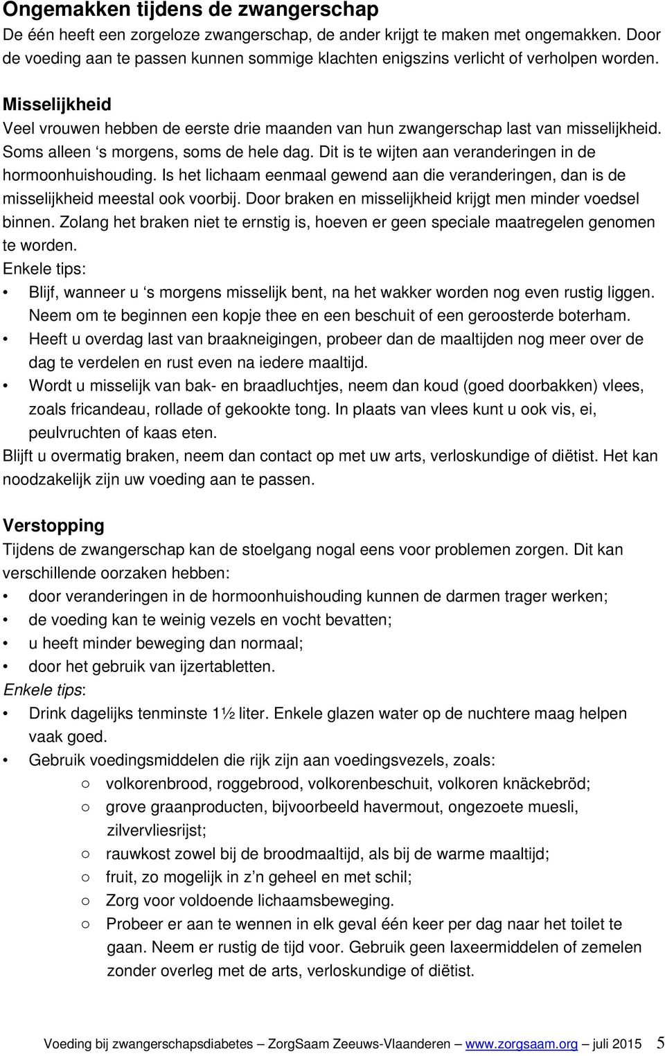 Soms alleen s morgens, soms de hele dag. Dit is te wijten aan veranderingen in de hormoonhuishouding. Is het lichaam eenmaal gewend aan die veranderingen, dan is de misselijkheid meestal ook voorbij.